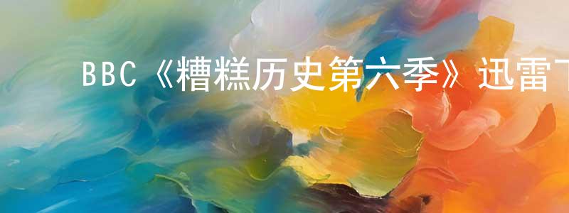 陈一新的动漫综艺大全,BBC《糟糕历史第六季》迅雷下载/在线观看/百度云-犯罪/历史载-美剧天堂